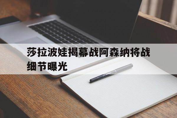 包含莎拉波娃揭幕战阿森纳将战细节曝光的词条 包含莎拉波娃揭幕战阿森纳将战细节曝光的词条